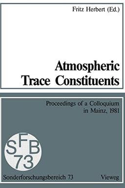 Atmospheric Trace Constituents: Proceedings of the 5th Two-Annual Colloquium of the Sonderforschungsbereich 73 of the Universities Frankfurt and Mainz ... Mainz, Held in Mainz, Germany, on 1 July 1981