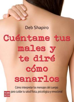 Cuentame Tus Males y Te Dire Como Sanarlos: Como Interpretar Los Mensajes del Cuerpo Para Cuidar Tu Salud Fisica, Psicologica y Emocional: Cómo ... Tu Salud Física, Psicológica Y Emocional