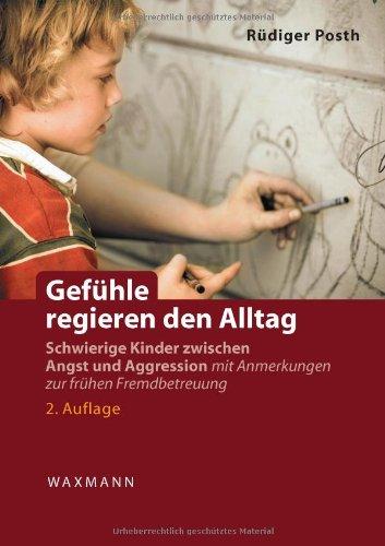 Gefühle regieren den Alltag: Schwierige Kinder zwischen Angst und Aggression. Mit Anmerkungen zur frühen Fremdbetreuung