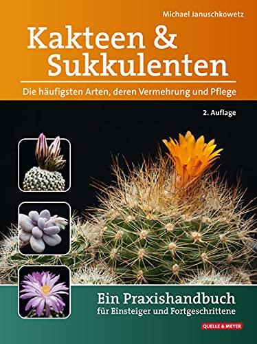 Kakteen und Sukkulenten - Die häufigsten Arten, deren Vermehrung und Pflege: Ein Praxishandbuch für Einsteiger und Fortgeschrittene