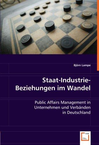 Staat-Industrie-Beziehungen im Wandel: Public Affairs Management in Unternehmen und Verbänden in Deutschland