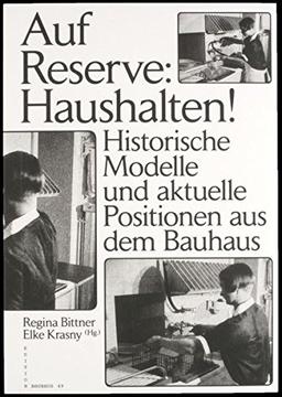 Auf Reserve: Haushalten!: Historische Modelle und aktuelle Positionen aus dem Bauhaus (Edition Bauhaus)