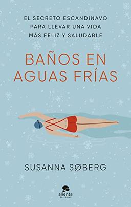 Baños en aguas frías: El secreto escandinavo para llevar una vida más feliz y saludable (Alienta)