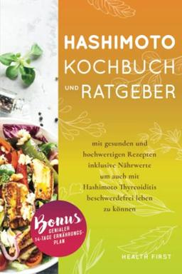 Hashimoto Kochbuch und Ratgeber: mit gesunden und hochwertigen Rezepten inklusive Nährwerte um auch mit Hashimoto Thyreoiditis beschwerdefrei leben zu können. BONUS: genialer 14-Tage Ernährungsplan.