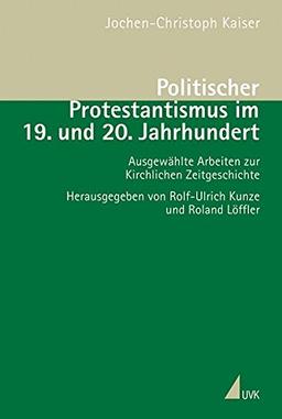 Politischer Protestantismus im 19. und 20. Jahrhundert: Ausgewählte Arbeiten zur Kirchlichen Zeitgeschichte (Studien zur Geschichte des 20. Jahrhunderts)