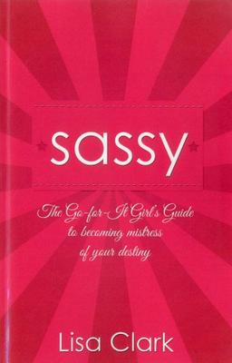 Sassy: The Go-for-it Girl's Guide to Becoming Mistress of Your Destiny