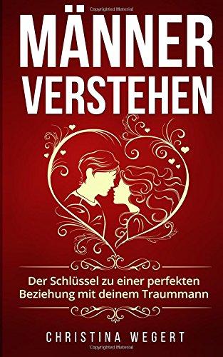 Männer verstehen: Der Schlüssel zu einer perfekten Beziehung mit deinem Traummann