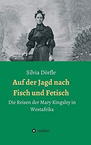 Auf der Jagd nach Fisch und Fetisch: Die Reisen der Mary Kingsley in Westafrika