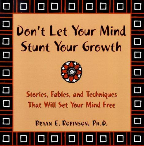 Don't Let Your Mind Stunt Your Growth: Stories, Fables, and Techniques That Will Set Your Mind Free: Stories, Fables and Techniques That Will Change the Ways You Think