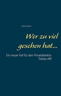 Wer zu viel gesehen hat...: Ein neuer Fall für den Privatdetektiv Tobias Alff (Ein neuer Auftrag für den Privatdetektiv Tobias Alff, Band 2)