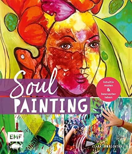 Soul Painting – Intuitiv malen und bewusster leben: Alle Grundlagen zu Material und Technik – Step-Motive in Acryl und Mixed Media