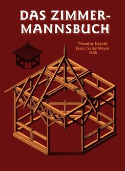 Das Zimmermannsbuch: Die Bau- und Kunstzimmerei mit besonderer Berücksichtigung der äusseren Form