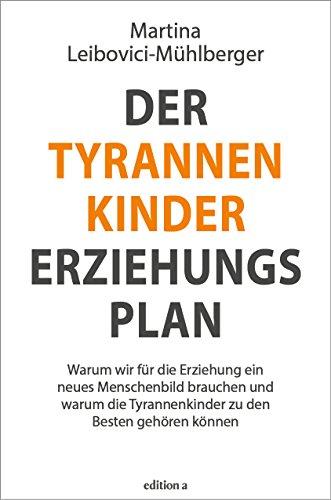 Der Tyrannenkinder-Erziehungsplan: Warum wir für die Erziehung ein neues Menschenbild brauchen und warum die Tyrannenkinder zu den besten gehören können