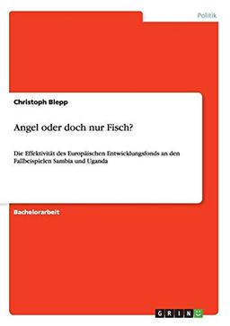 Angel oder doch nur Fisch?: Die Effektivität des Europäischen Entwicklungsfonds an den Fallbeispielen Sambia und Uganda