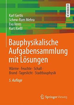 Bauphysikalische Aufgabensammlung mit Lösungen: Wärme - Feuchte - Schall - Brand - Tageslicht - Stadtbauphysik