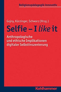 Selfie - I like it: Anthropologische und ethische Implikationen digitaler Selbstinszenierung (Religionspädagogik innovativ; Bd. 18)