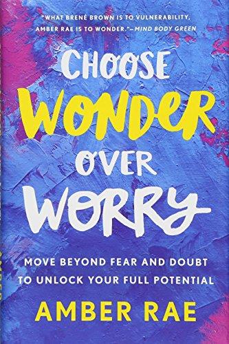 Choose Wonder Over Worry: Move Beyond Fear and Doubt to Unlock Your Full Potential