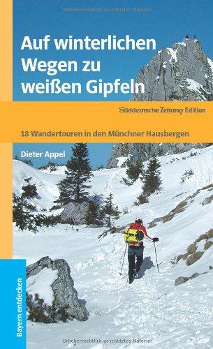 Auf winterlichen Wegen zu weißen Gipfeln: 18 Wandertouren in den Münchner Hausbergen