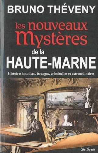 Les nouveaux mystères de la Haute-Marne : histoires insolites, étranges, criminelles et extraordinaires