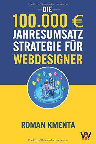 Die 100.000 € Jahresumsatz Strategie für Webdesigner: Was Sie als Web Developer abseits von Wordpress, Javascript und HTML für ein erfolgreiches Webdesign Business unbedingt benötigen