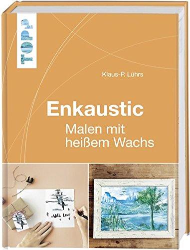 Enkaustic: Malen mit heißem Wachs. Das Grundlagenwerk