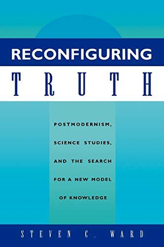 Reconfiguring Truth: Postmodernism, Science Studies, and the Search for a New Model of Knowledge