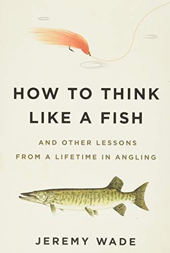 How to Think Like a Fish: And Other Lessons from a Lifetime in Angling