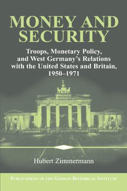 Money and Security: Troops, Monetary Policy, and West Germany's Relations with the United States and Britain, 1950-1971 (Publications of the German Historical Institute)