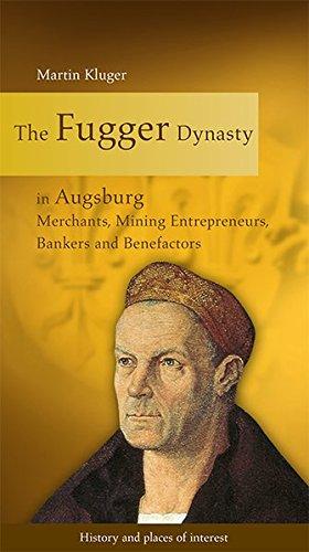 The Fugger Dynasty in Augsburg: Merchants, Mining Entrepreneurs, Bankers and Benefactors