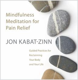 Mindfulness Meditation for Pain Relief: Guided Practices for Reclaiming Your Body and Your Life