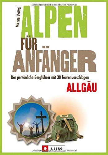 Leichte Wanderungen Allgäu: Der persönliche Bergführer mit 30 Tourenvorschlägen. Ein Wanderführer Allgäu für Anfänger. Inkl. Tipps zum richtigen Verhalten und zur Vorbereitung von Wanderungen