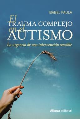 El trauma complejo en el autismo: La urgencia de una intervención sensible (Alianza Ensayo)