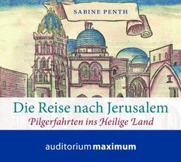 Die Reise nach Jerusalem: Pilgerfahrten ins Heilige Land