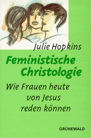 Feministische Christologie. Wie Frauen heute von Jesus reden können