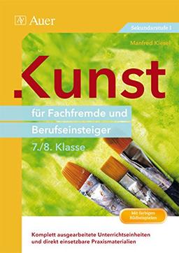 Kunst für Fachfremde und Berufseinsteiger Kl. 7-8: Komplett ausgearbeitete Unterrichtseinheiten und direkt einsetzbare Praxismaterialien (7. und 8. Klasse)