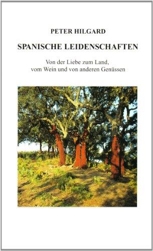 Spanische Leidenschaften: Von der Liebe zum Land, vom Wein und von anderen Genüssen