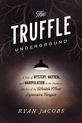 The Truffle Underground: A Tale of Mystery, Mayhem, and Manipulation in the Shadowy Market of the World's  Most Expensive Fungus