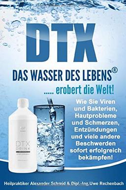 DTX DAS WASSER  DES LEBENS ..... erobert die Welt!: Wie Sie Viren und Bakterien,Hautprobleme und Schmerzen, Entzündungen und viele andere Beschweren sofort erfolgreich bekämpfen!