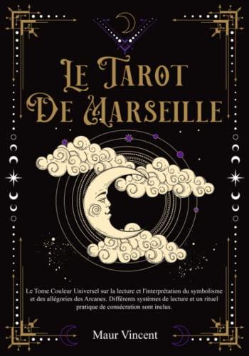 LE TAROT DE MARSEILLE: Le Tome Couleur Universel sur la Lecture et l'interprétation du Symbolisme et des Allégories des Arcanes. Divers systèmes de lecture et un Rituel de consécration sont inclus.