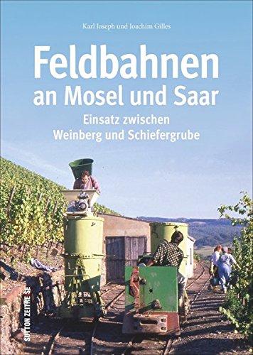 Die Feldbahnen an Mosel und Saar und ihr Einsatz zwischen Weinberg und Schieferbruch in 150 faszinierenden Fotografien (Sutton - Auf Schienen unterwegs)