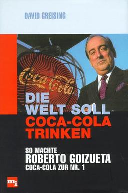 Die Welt soll Coca- Cola trinken. So machte Roberto Goizueta Coca- Cola zur Nr.1