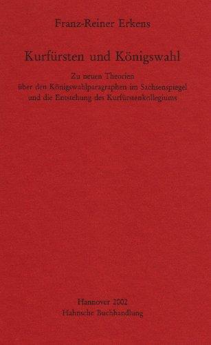 Kurfürsten und Königswahl: Zu neuen Theorien über den Königswahlparagraphen im Sachsenspiegel und die Entstehung des Kurfürstenkollegiums