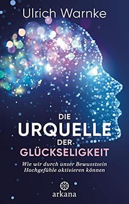 Die Urquelle der Glückseligkeit: Wie wir durch unser Bewusstsein Hochgefühle aktivieren können