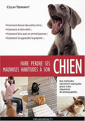 Faire perdre ses mauvaises habitudes à son chien : apprenez à vous faire obéir et à gagner la confiance de votre chien en comprenant son comportement