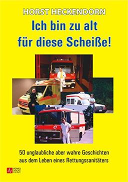 Ich bin zu alt für diese Scheiße!: 50 unglaubliche aber wahre Geschichten aus dem Leben eines Rettungssanitäters