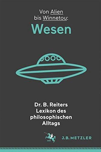 Dr. B. Reiters Lexikon des philosophischen Alltags: Wesen: Von Alien bis Winnetou