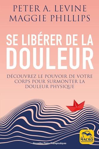 Se libérer de la douleur : découvrez le pouvoir de votre corps pour surmonter la douleur physique