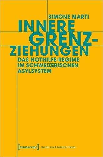 Innere Grenzziehungen: Das Nothilfe-Regime im schweizerischen Asylsystem (Kultur und soziale Praxis)