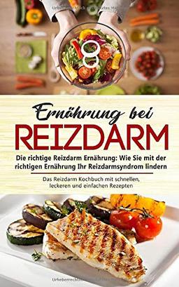 Ernährung bei Reizdarm - Die richtige Reizdarm Ernährung: Wie Sie mit der richtigen Ernährung Ihr Reizdarmsyndrom lindern: Das Reizdarm Kochbuch mit schnellen, leckeren und einfachen Rezepten