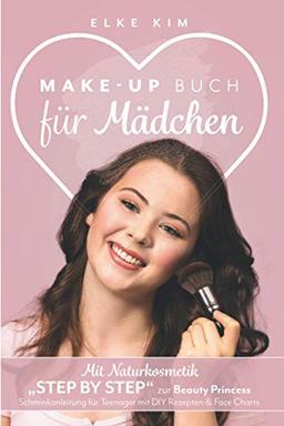 MAKE UP BUCH FÜR MÄDCHEN: Mit Naturkosmetik „Step by Step“ zur Beauty Princess Schminkanleitung für Teenager mit DIY Rezepten & Face Charts